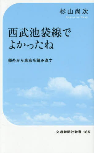 西武池袋線でよかったね 郊外から東京を読み直す[本/雑誌] (交通新聞社新書) / 杉山尚次/著