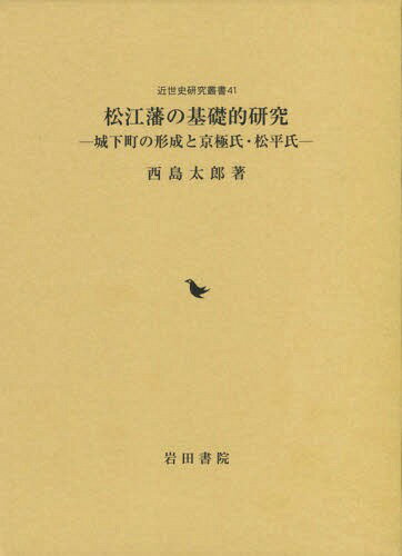 松江藩の基礎的研究 城下町の形成と京極氏・松平氏[本/雑誌] (近世史研究叢書) / 西島太郎/著