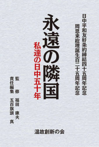 永遠の隣国 私達の日中五十年 日中平和友好条約締結四十五周年記念 周恩来総理誕生百二十五周年記念[本/雑誌] / 福田康夫/監修 五百旗頭真/責任編集