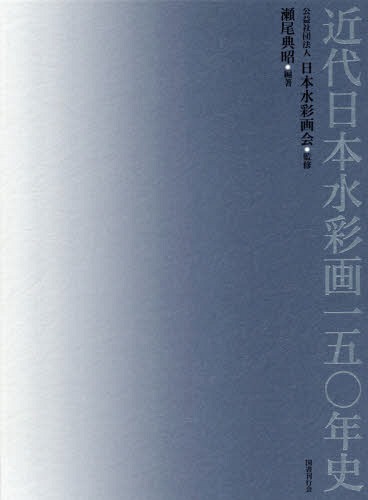 近代日本水彩画一五○年史[本/雑誌] / 瀬尾典昭/編著 日本水彩画会/監修