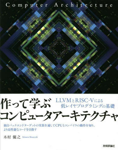 作って学ぶコンピュータアーキテクチャ LLVMとRISC-5による低レイヤプログラミングの基礎[本/雑誌] / 木村優之/著