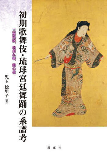 初期歌舞伎・琉球宮廷舞踊の系譜考 三葉葵紋、枝垂れ桜、藤の花[本/雑誌] / 児玉絵里子/著