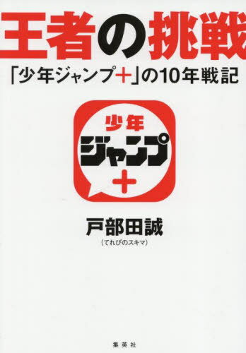 王者の挑戦 「少年ジャンプ+」の10年戦記[本/雑誌] (単行本・ムック) / 戸部田誠/著