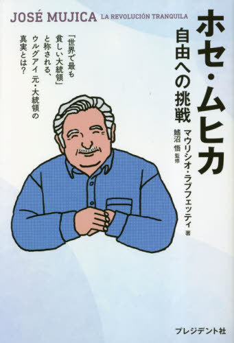 ホセ・ムヒカ 自由への挑戦 / 原タイトル:JOSE MUJICA[本/雑誌] / マウリシオ・ラブフェッティ/著 鰭沼悟/監修 〔ヨンカーズトランスレーションアンドエンジニアリング株式会社/訳〕