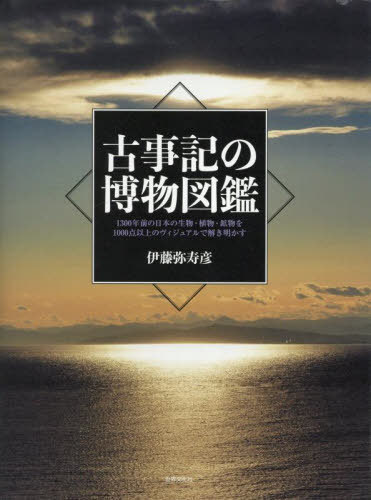 古事記の博物図鑑 1300年前の日本の生物・植物・鉱物を1000点以上のヴィジュアルで解き明かす[本/雑誌] / 伊藤弥寿彦/著
