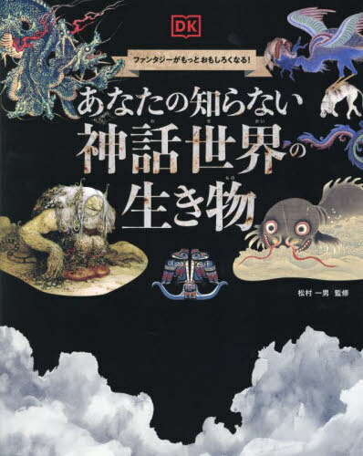 あなたの知らない神話世界の生き物 ファンタジーがもっとおもしろくなる! / 原タイトル:Supernatural Creatures[本/雑誌] / 松村一男/日本語版監修 熊谷小百合/訳 須見春奈/訳