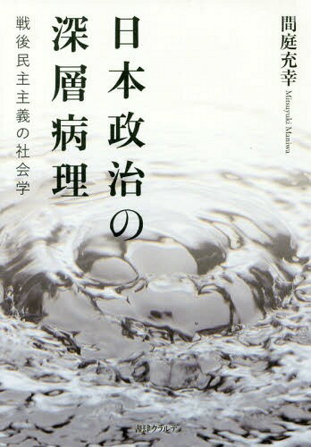 日本政治の深層病理 戦後民主主義の社会学[本/雑誌] / 間庭充幸/著