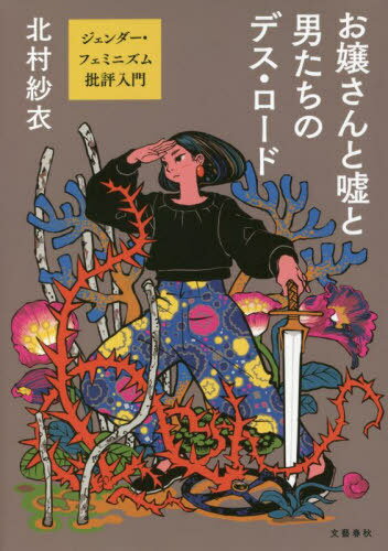 お嬢さんと嘘と男たちのデス・ロード ジェンダー・フェミニズム批評入門[本/雑誌] / 北村紗衣/著