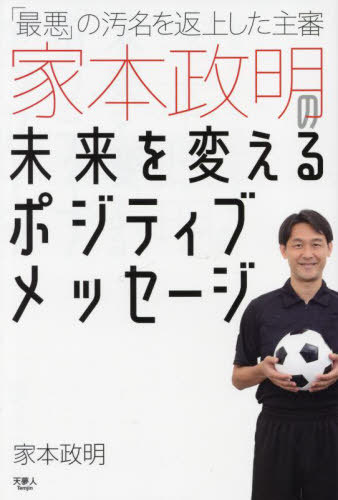 「最悪」の汚名を返上した主審家本政明の未来を変えるポジティブメッセージ[本/雑誌] / 家本政明/著