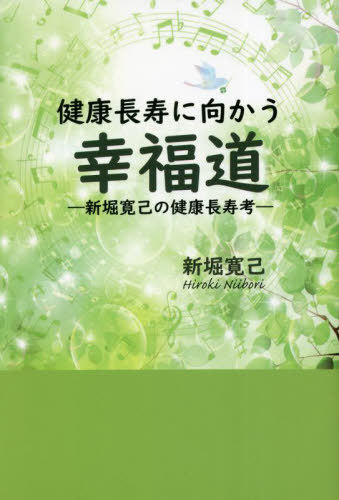 健康長寿に向かう幸福道 新堀寛己の健康長寿考[本/雑誌] / 新堀寛己/著