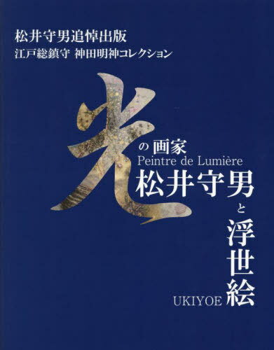 光の画家・松井守男と浮世絵 松井守男追悼出版 江戸総鎮守神田明神コレクション[本/雑誌] / 神田神社/著 松井守男/著