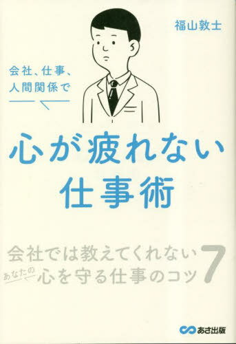 会社、仕事、人間関係で心が疲れない仕事術[本/雑誌] / 福山敦士/著