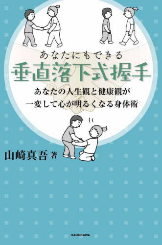 あなたにもできる垂直落下式握手 あなたの人生観と健康観が一変して心が明るくなる身体術[本/雑誌] / 山崎真吾/著