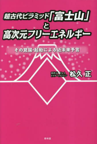超古代ピラミッド「富士山」と高次元フリーエネルギー その覚醒・起動による近未来予言[本/雑誌] / 松久正/著