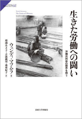 生きた労働への闘い 沖縄共同体の限界を問う / 原タイトル:THE LIMITS OF OKINAWA[本/雑誌] (サピエンティア) / ウェンディ・マツムラ/著 増渕あさ子/訳 古波藏契/訳 森亜紀子/訳