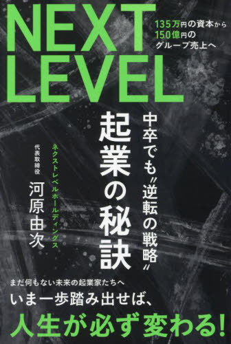 起業の秘訣 NEXT LEVEL135万円の資本から150億円のグループ売上へ 中卒でも“逆転の戦略”[本/雑誌] / 河..