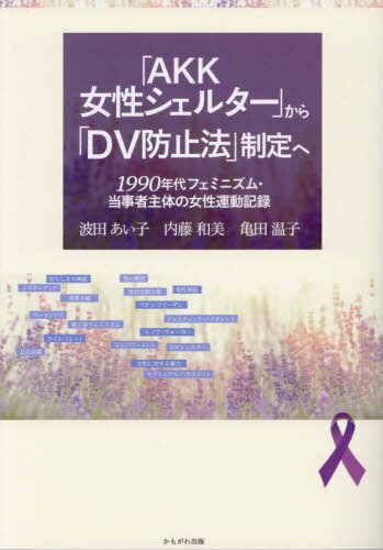 「AKK女性シェルター」から「DV防止法」制定へ 1990年代フェミニズム・当事者主体の女性運動記録[本/雑誌] / 波田あい子/著 内藤和美/著 亀田温子/著