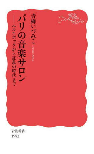 パリの音楽サロン ベルエポックから狂乱の時代まで[本/雑誌] (岩波新書 新赤版 1982) / 青柳いづみこ/著