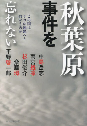 秋葉原事件を忘れない この国はテロの連鎖へと向かうのか[本/雑誌] / 中島岳志/著 雨宮処凛/著 杉田俊介/著 斎藤環/著 平野啓一郎/著