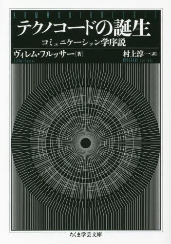 テクノコードの誕生 コミュニケーション学序説 / 原タイトル:KOMMUNIKOLOGIE[本/雑誌] (ちくま学芸文庫) / ヴィレム・フルッサー/著 村上淳一/訳