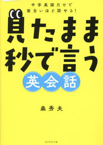 見たまま秒で言う英会話 中学英語だけで面白いほど話せる![本/雑誌] / 森秀夫/著