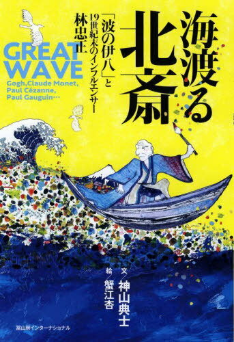 海渡る北斎 「波の伊八」と19世紀末のインフルエンサー林忠正[本/雑誌] / 神山典士/文 蟹江杏/絵