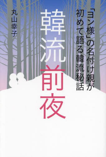 韓流前夜 「ヨン様」の名付け親が初めて語る韓流秘話[本/雑誌] (TOKYO NEWS BOOKS) / 丸山幸子/編著