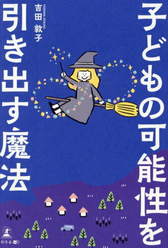 子どもの可能性を引き出す魔法[本/雑誌] / 吉田敦子/著