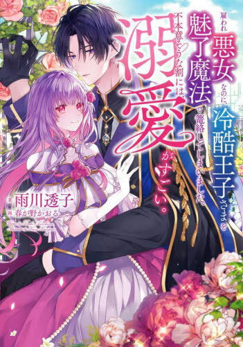 雇われ悪女なのに、冷酷王子さまを魅了魔法で篭絡してしまいました。不本意そうな割には、溺愛がすごい。[本/雑誌] / 雨川透子/著