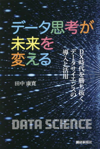 データ思考が未来を変える DX時代を勝ち抜くデータサイエンスの導入と活用[本/雑誌] / 田中康寛/著
