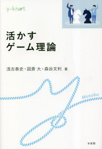 活かすゲーム理論[本/雑誌] (y‐knot) / 浅古泰史/著 図斎大/著 森谷文利/著