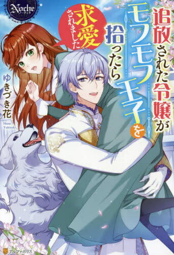 追放された令嬢がモフモフ王子を拾ったら求愛されました[本/雑誌] (Noche) / ゆきづき花/〔著〕