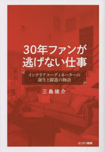 30年ファンが逃げない仕事 インテリアコーディネーターの誕生と躍進の物語[本/雑誌] / 三島俊介/著
