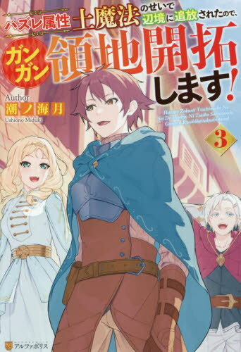 ハズレ属性土魔法のせいで辺境に追放されたので、ガンガン領地開拓します! 3[本/雑誌] / 潮ノ海月/著