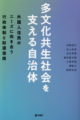 多文化共生社会を支える自治体 外国人住民のニーズに向き合う行政体制と財源保障[本/雑誌] / 沼尾波子/編著 池上岳彦/編著 池谷秀登/編著 倉地真太郎/編著 小島祥美/編著 関聡介/編著 関根未来/編著