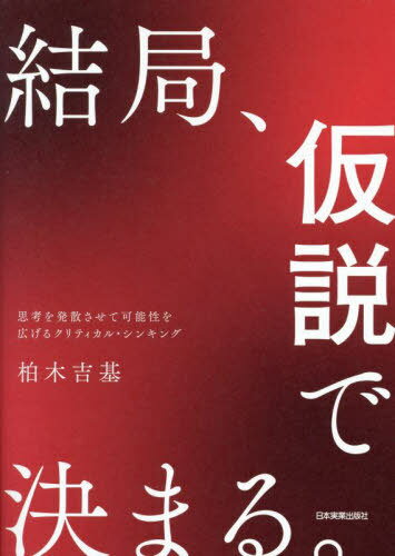 結局、仮説で決まる。 思考を発散させて可能性を広げるクリティカル・シンキング[本/雑誌] / 柏木吉基/著