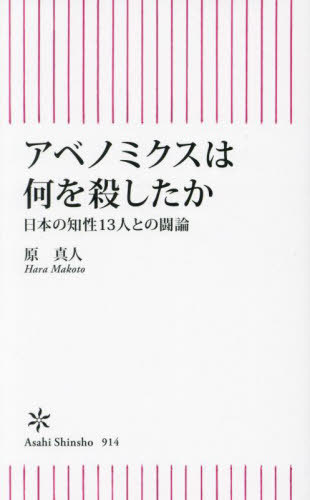アベノミクスは何を殺したか 日本の知性13人との闘論[本/雑誌] (朝日新書) / 原真人/著