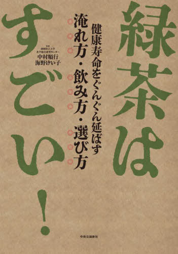 緑茶はすごい! 健康寿命をぐんぐん延ばす淹れ方・飲み方・選び方[本/雑誌] / 中村順行/監修 海野けい子/監修