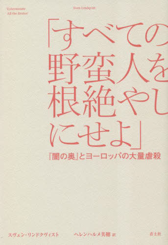 すべての野蛮人を根絶やしにせよ 『闇の奥』とヨーロッパの大量虐殺 / 原タイトル:Utrota varenda javel[本/雑誌] / スヴェン・リンドクヴィスト/著 ヘレンハルメ美穂/訳