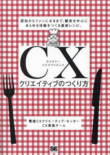 CX(カスタマーエクスペリエンス)クリエイティブのつくり方 認知からファンになるまで、顧客を中心にあらゆる体験をつくる最新レシピ。[本/雑誌] / 電通CXクリエーティブ・センターCX推進チーム/著