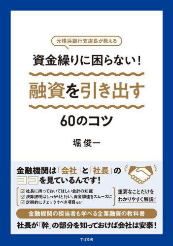 資金繰りに困らない!融資を引き出す60のコツ 元横浜銀行支店長が教える[本/雑誌] / 堀俊一/著