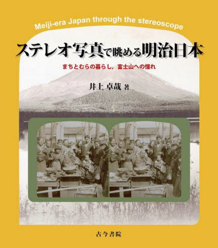 ステレオ写真で眺める明治日本 まちとむらの暮らし 富士山への憧れ[本/雑誌] / 井上卓哉/著