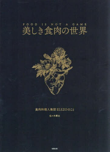 美しき食肉の世界 FOOD IS NOT A GAME 食肉料理人集団ELEZOのこと[本/雑誌] / 佐々木章太/著