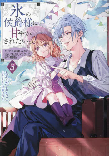 氷の侯爵様に甘やかされたいっ! シリアス展開しかない幼女に転生してしまった私の奮闘記 5[本/雑誌] / もちだもちこ/著