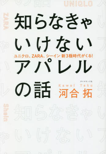 知らなきゃいけないアパレルの話 ユニクロ、ZARA、シーイン新3極時代がくる![本/雑誌] / 河合拓/著