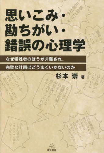 思いこみ・勘ちがい・錯誤の心理学 なぜ犠牲者のほうが非難され、完璧な計画ほどうまくいかないのか[本/雑誌] / 杉本崇/著