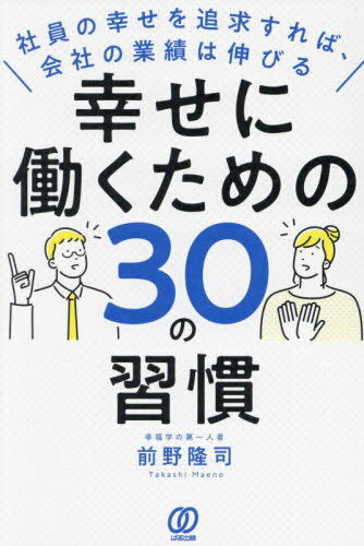 幸せに働くための30の習慣 社員の幸せを追求すれば、会社の業績は伸びる[本/雑誌] / 前野隆司/著