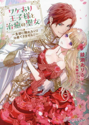 ワケあり王子様と治癒の聖女 患部に触れないと治癒できません![本/雑誌] (Royal Kiss more) / 綾瀬ありる/著