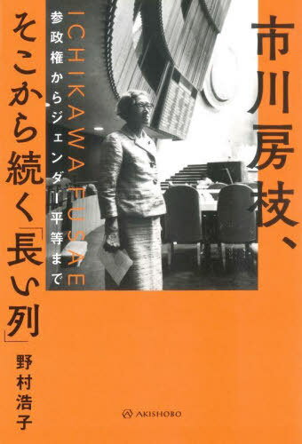 市川房枝、そこから続く「長い列」 参政権からジェンダー平等まで[本/雑誌] / 野村浩子/著