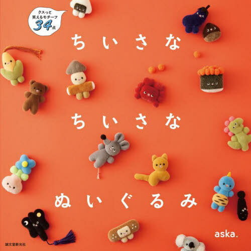 ちいさなちいさなぬいぐるみ クスっと笑えるモチーフ34点[本/雑誌] / aska./著